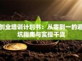 创业培训计划书：从零到一的避坑指南与实操干货