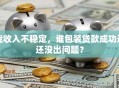 我收入不稳定，谁包装贷款成功过还没出问题？