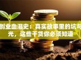 创业血泪史：真实故事里的坑与光，这些干货你必须知道