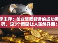 李丰存：创业集团背后的成功密码，这3个策略让人豁然开朗！