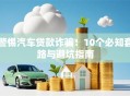 警惕汽车贷款诈骗！10个必知套路与避坑指南