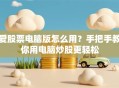 爱股票电脑版怎么用？手把手教你用电脑炒股更轻松