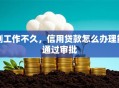 刚工作不久，信用贷款怎么办理能通过审批