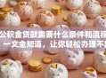 公积金贷款需要什么条件和流程？一文全知道，让你轻松办理不踩坑