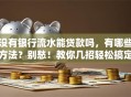 没有银行流水能贷款吗，有哪些方法？别愁！教你几招轻松搞定贷款问题