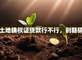 土地确权证贷款行不行，别瞎猜