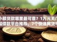 小额贷款哪里最可靠？1万元无门槛借款平台推荐，7个快速网贷平台盘点