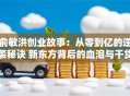 俞敏洪创业故事：从零到亿的逆袭秘诀 新东方背后的血泪与干货