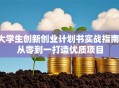 大学生创新创业计划书实战指南：从零到一打造优质项目