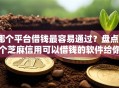 哪个平台借钱最容易通过？盘点7个芝麻信用可以借钱的软件给你参考