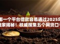 哪一个平台借款容易通过2025年独家揭秘！权威搜集五个网贷口子容易通过借钱