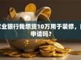农业银行我想贷10万用于装修，能申请吗？
