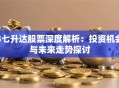 S七升达股票深度解析：投资机会与未来走势探讨