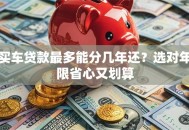 买车贷款最多能分几年还？选对年限省心又划算