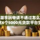 数码潮享玩申请不通过怎么办就选这6个5000元贷款平台贷款