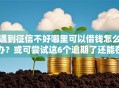 遇到征信不好哪里可以借钱怎么办？或可尝试这6个逾期了还能在平台贷款