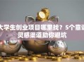 大学生创业项目哪里找？5个靠谱灵感渠道助你避坑