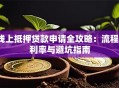 线上抵押贷款申请全攻略：流程、利率与避坑指南