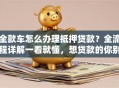全款车怎么办理抵押贷款？全流程详解一看就懂，想贷款的你别错过！