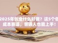 2025年创业什么好做？这5个低成本赛道，普通人也能上手！