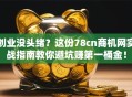 创业没头绪？这份78cn商机网实战指南教你避坑赚第一桶金！