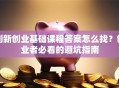 创新创业基础课程答案怎么找？创业者必看的避坑指南