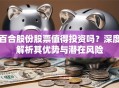 百合股份股票值得投资吗？深度解析其优势与潜在风险