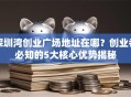 深圳湾创业广场地址在哪？创业者必知的5大核心优势揭秘