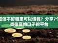 征信不好哪里可以借钱？分享7个类似高炮口子的平台