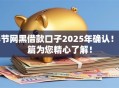 春节网黑借款口子2025年确认！本篇为您精心了解！