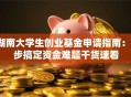 湖南大学生创业基金申请指南：3步搞定资金难题干货速看