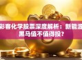 彩客化学股票深度解析：新能源黑马值不值得投？