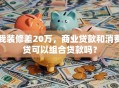 我装修差20万，商业贷款和消费贷可以组合贷款吗？