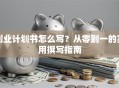 创业计划书怎么写？从零到一的实用撰写指南