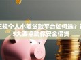 正规个人小额贷款平台如何选？这5大要点助你安全借贷