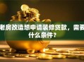 老房改造想申请装修贷款，需要什么条件？