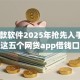 qq借款软件2025年抢先入手！必选这五个网贷app借钱口子