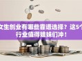 女生创业有哪些靠谱选择？这5个行业值得姐妹们冲！