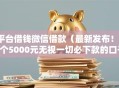 平台借钱微信借款（最新发布！）7个5000元无视一切必下款的口子