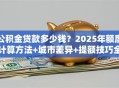 公积金贷款多少钱？2025年额度计算方法+城市差异+提额技巧全指南