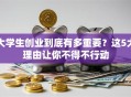 大学生创业到底有多重要？这5大理由让你不得不行动