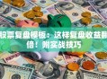 股票复盘模板：这样复盘收益翻倍！附实战技巧