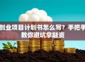 创业项目计划书怎么写？手把手教你避坑拿融资