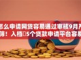 怎么申请网贷容易通过审核9月严筛！入档​5个贷款申请平台容易通过审核
