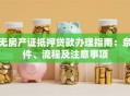 无房产证抵押贷款办理指南：条件、流程及注意事项