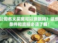 公司名义买房可以贷款吗？这些条件和流程必须了解！