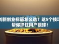 创新创业标语怎么选？这5个技巧帮你抓住用户眼球！