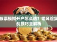 股票模拟开户怎么选？零风险实战技巧全解析