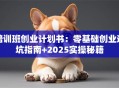 培训班创业计划书：零基础创业避坑指南+2025实操秘籍