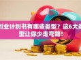 创业计划书有哪些类型？这6大类型让你少走弯路！